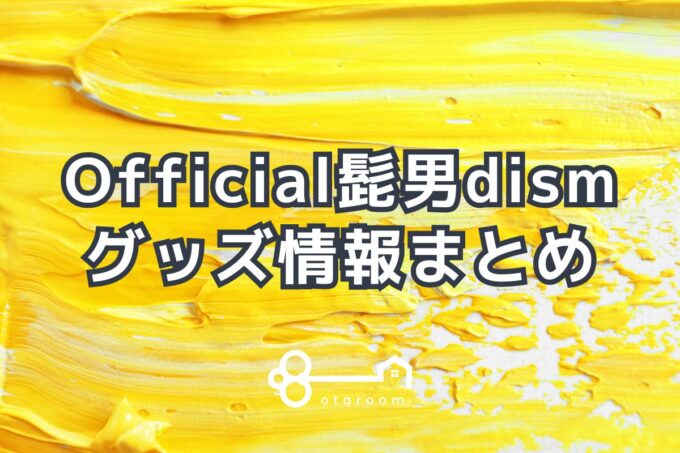 Official髭男dismグッズ一覧！2024年ライブグッズ・公式グッズ情報